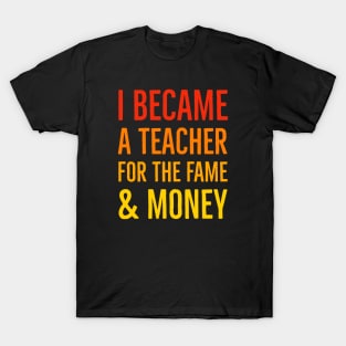 I Became A Teacher For The Money And Fame T-Shirt